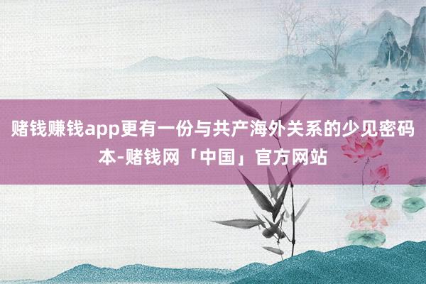 赌钱赚钱app更有一份与共产海外关系的少见密码本-赌钱网「中国」官方网站