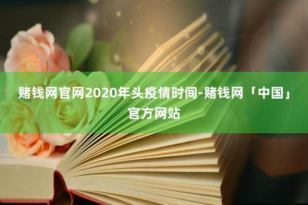 赌钱网官网2020年头疫情时间-赌钱网「中国」官方网站