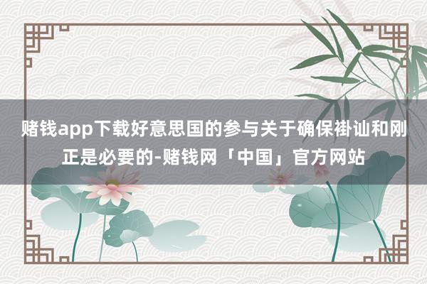 赌钱app下载好意思国的参与关于确保褂讪和刚正是必要的-赌钱网「中国」官方网站